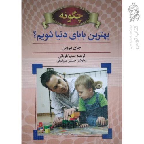 کتاب چگونه بهترین بابای دنیا شویم؟ اثثر جان بروس