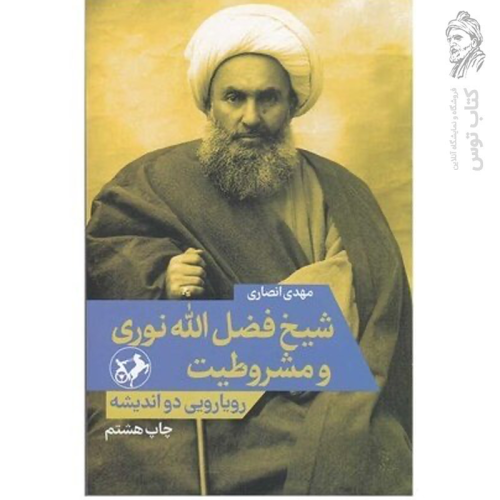 کتاب شیخ فضل الله نوری و مشروطیت (رویارویی دو اندیشه) اثر مهدی انصاری نشر امیرکبیر