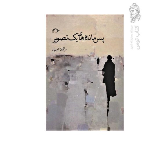 کتاب پس مانده های یک تصویر اثر مژگان امیری نشر نشانه