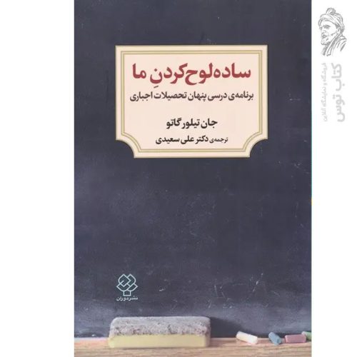 کتاب ساده لوح کردن ما (برنامه ی درسی پنهان تحصیلات اجباری) اثر جان تیلور گاتو نشر دوران