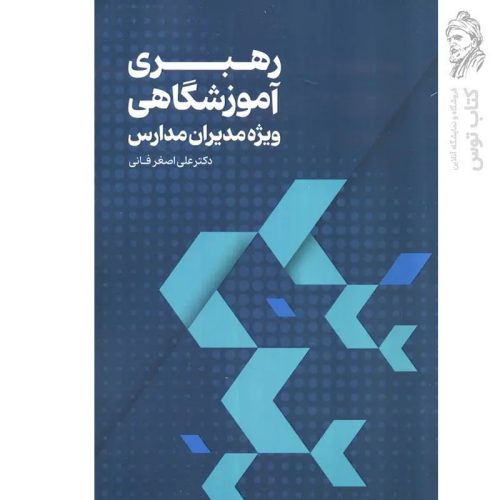 کتاب رهبری اموزشگاهی ویژه مدیران مدارس اثر علی اصغر فانی نشر عابد