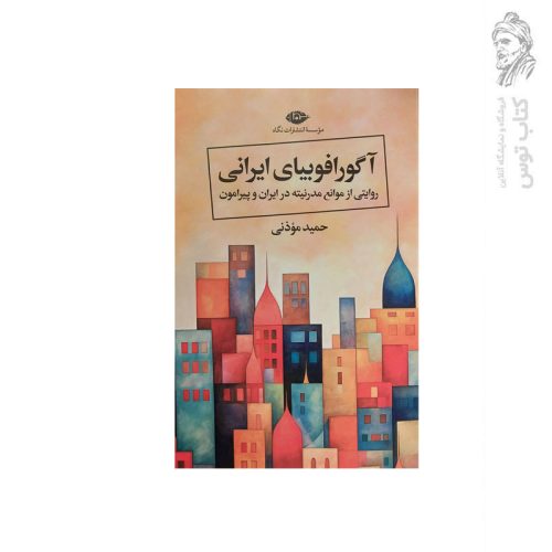 کتاب آگورا فوبیای ایرانی روایتی از موانع مدرنیته در ایران و پیرامون اثر حمید موذنی نشر نگاه