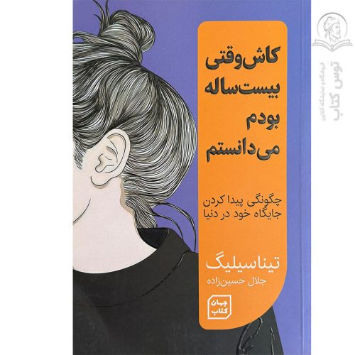 کتاب کاش وقتی بیست ساله بودم می دانستم چگونگی پیدا کردن جایگاه خود در دنیا اثر تینا سیلیگ نشر جهان کتاب